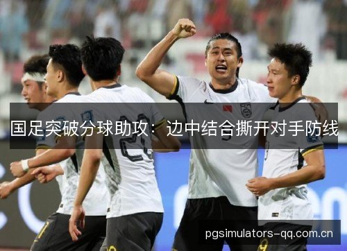 国足突破分球助攻：边中结合撕开对手防线